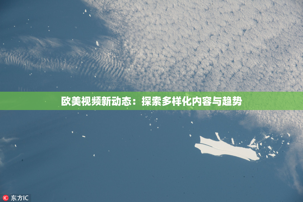 欧美视频新动态：探索多样化内容与趋势