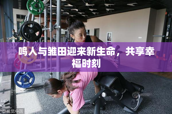 鸣人与雏田迎来新生命，共享幸福时刻