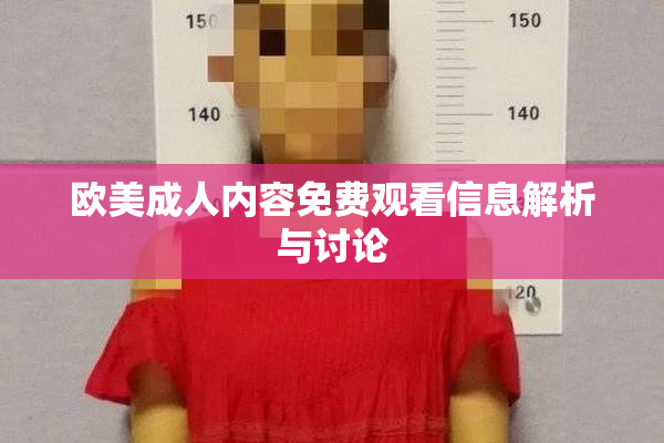欧美成人内容免费观看信息解析与讨论