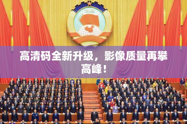 高清码全新升级，影像质量再攀高峰！