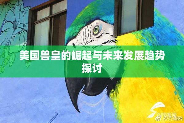 美国兽皇的崛起与未来发展趋势探讨