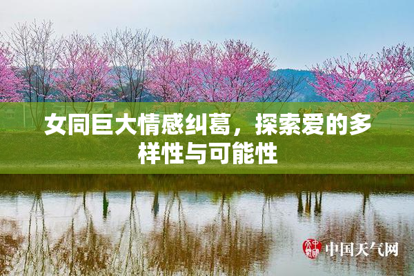 女同巨大情感纠葛，探索爱的多样性与可能性