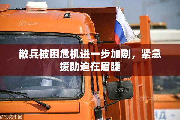 散兵被困危机进一步加剧，紧急援助迫在眉睫