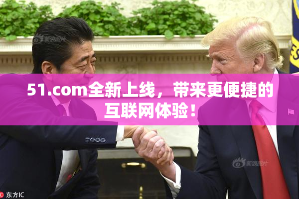 51.com全新上线，带来更便捷的互联网体验！