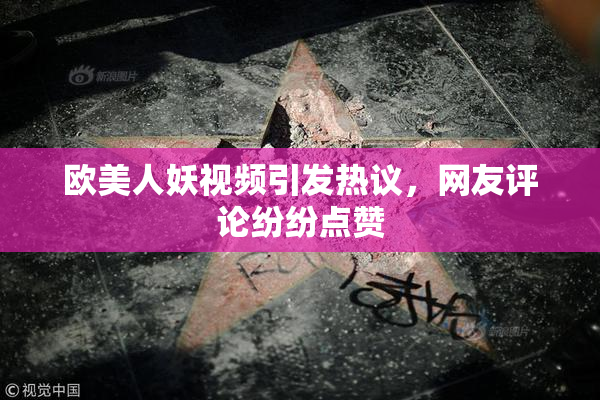 欧美人妖视频引发热议，网友评论纷纷点赞