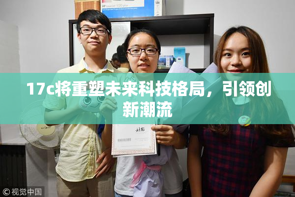 17c将重塑未来科技格局，引领创新潮流