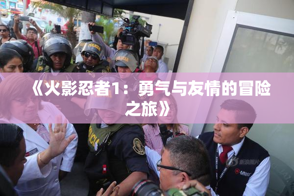 《火影忍者1：勇气与友情的冒险之旅》