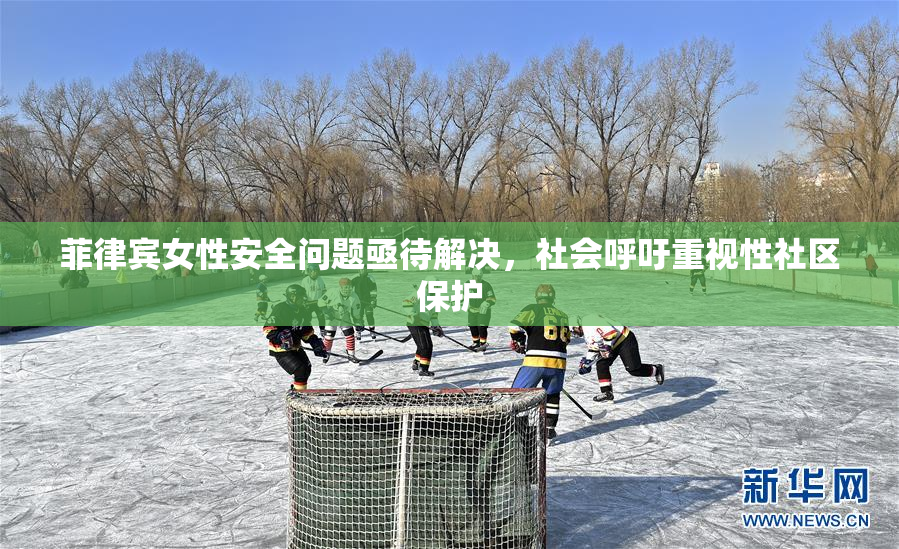 菲律宾女性安全问题亟待解决，社会呼吁重视性社区保护