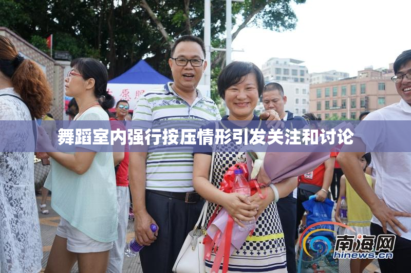 舞蹈室内强行按压情形引发关注和讨论
