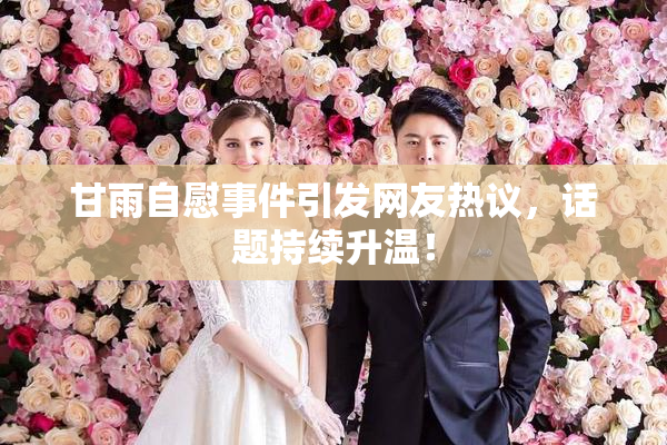 甘雨自慰事件引发网友热议，话题持续升温！