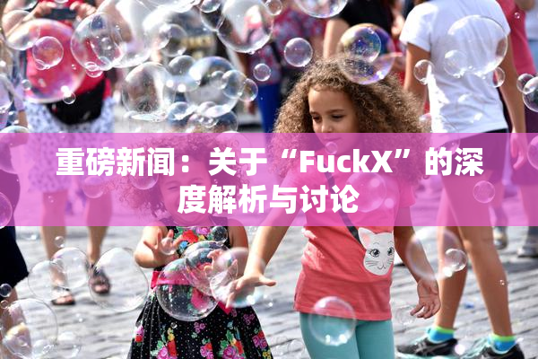重磅新闻：关于“FuckX”的深度解析与讨论
