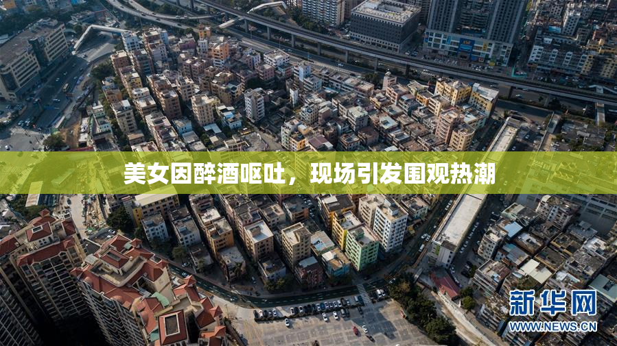 美女因醉酒呕吐，现场引发围观热潮