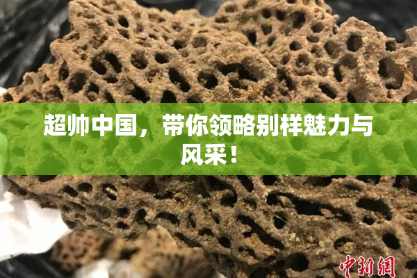 超帅中国，带你领略别样魅力与风采！