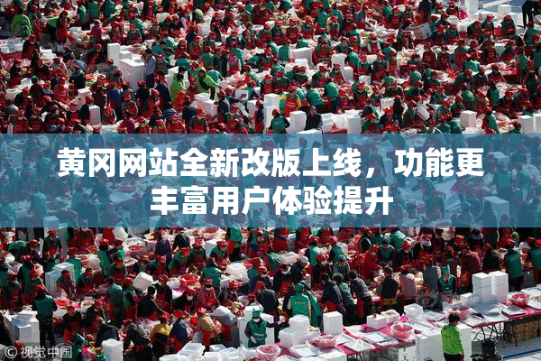 黄冈网站全新改版上线，功能更丰富用户体验提升
