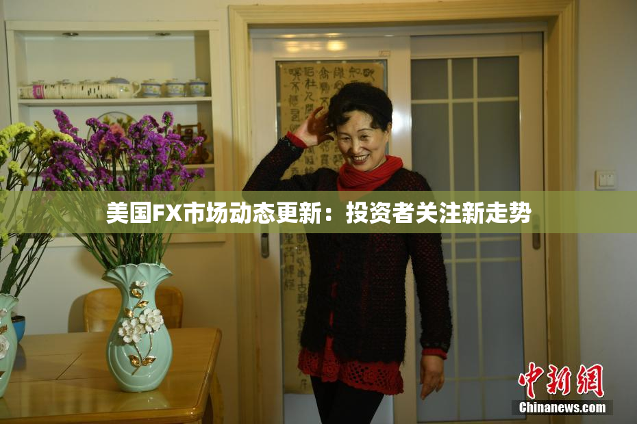 美国FX市场动态更新：投资者关注新走势