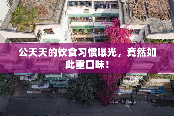 公天天的饮食习惯曝光，竟然如此重口味！