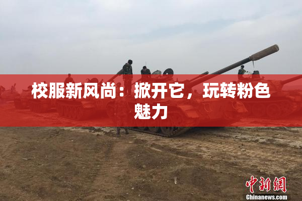 校服新风尚：掀开它，玩转粉色魅力