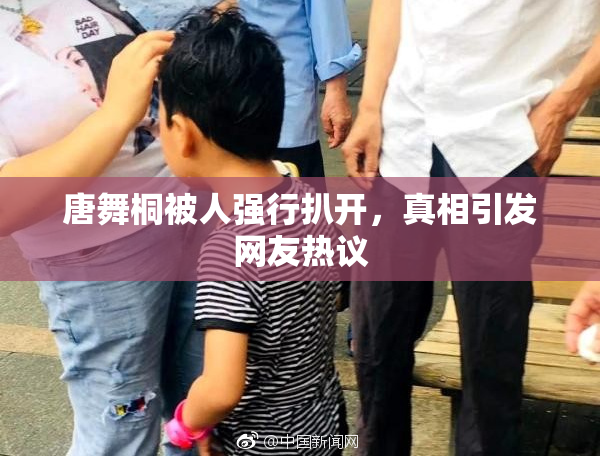 唐舞桐被人强行扒开，真相引发网友热议