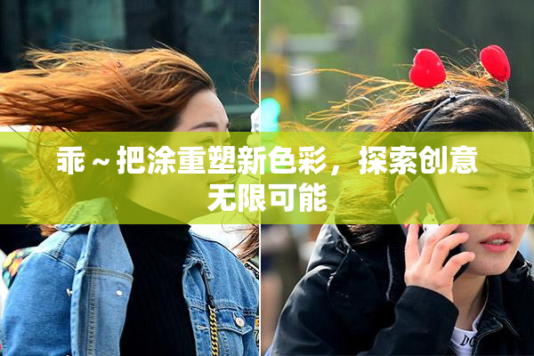 乖～把涂重塑新色彩，探索创意无限可能