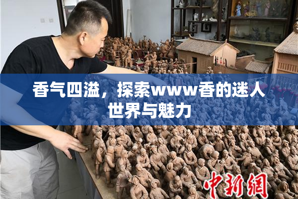 香气四溢，探索www香的迷人世界与魅力