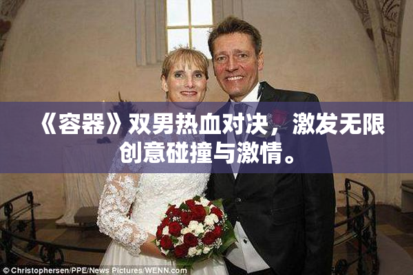 《容器》双男热血对决，激发无限创意碰撞与激情。
