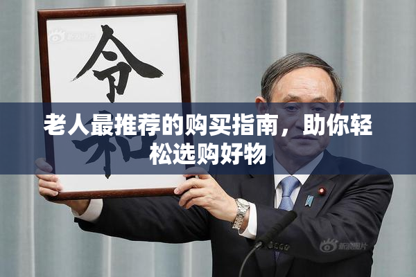 老人最推荐的购买指南，助你轻松选购好物
