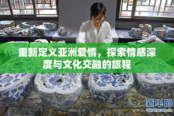重新定义亚洲爱情，探索情感深度与文化交融的旅程