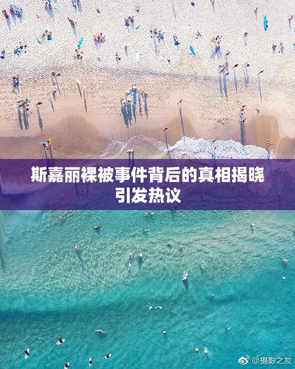 斯嘉丽裸被事件背后的真相揭晓引发热议