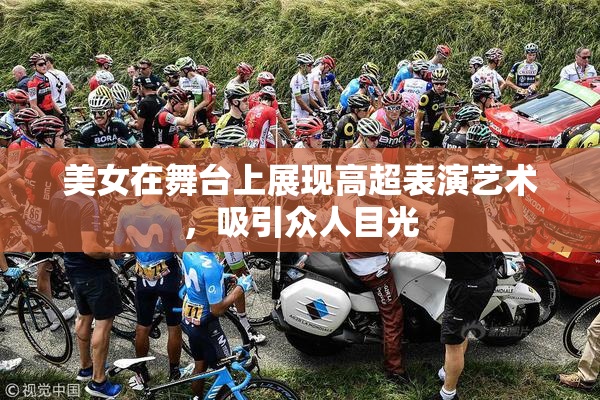 美女在舞台上展现高超表演艺术，吸引众人目光