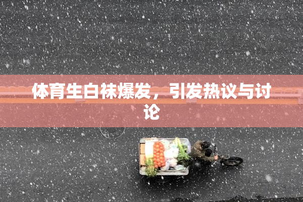 体育生白袜爆发，引发热议与讨论