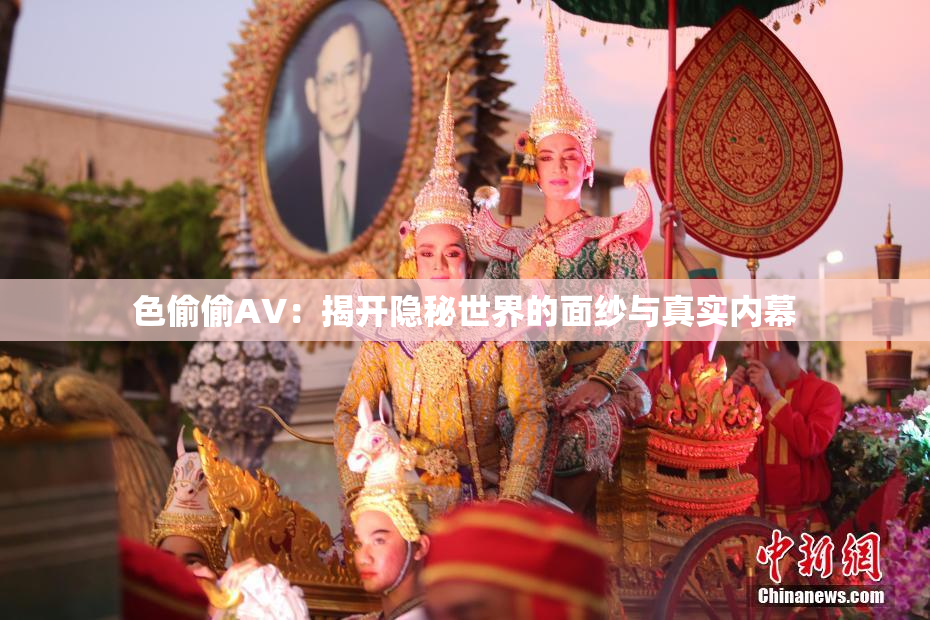 色偷偷AV：揭开隐秘世界的面纱与真实内幕