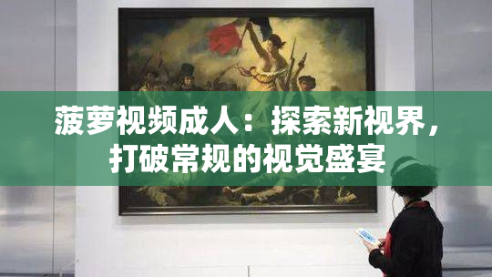 菠萝视频成人：探索新视界，打破常规的视觉盛宴