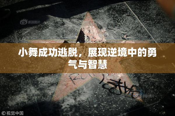 小舞成功逃脱，展现逆境中的勇气与智慧