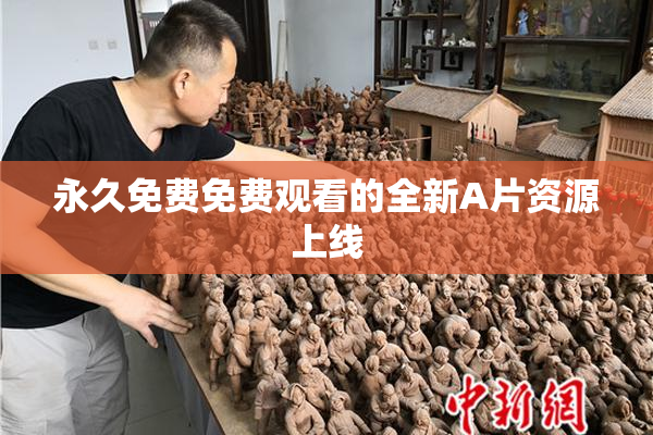 永久免费免费观看的全新A片资源上线