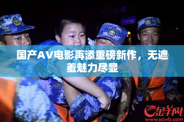 国产AV电影再添重磅新作，无遮羞魅力尽显
