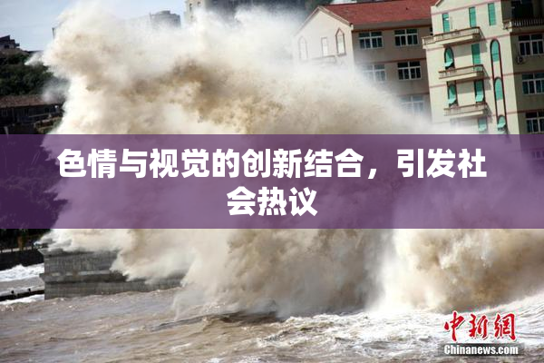 色情与视觉的创新结合，引发社会热议