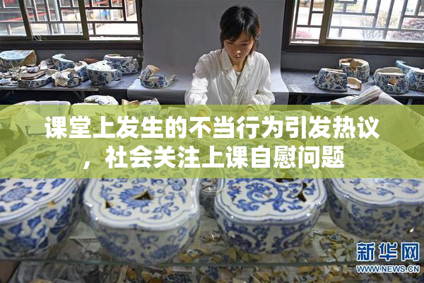 课堂上发生的不当行为引发热议，社会关注上课自慰问题