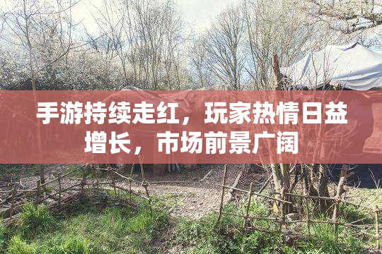 手游持续走红，玩家热情日益增长，市场前景广阔