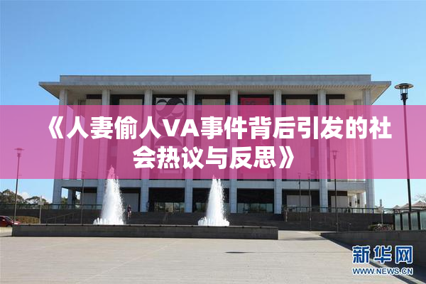 《人妻偷人VA事件背后引发的社会热议与反思》