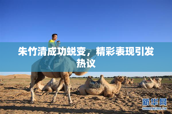 朱竹清成功蜕变，精彩表现引发热议