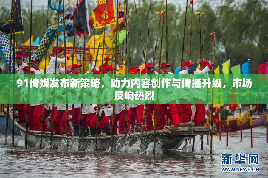 91传媒发布新策略，助力内容创作与传播升级，市场反响热烈