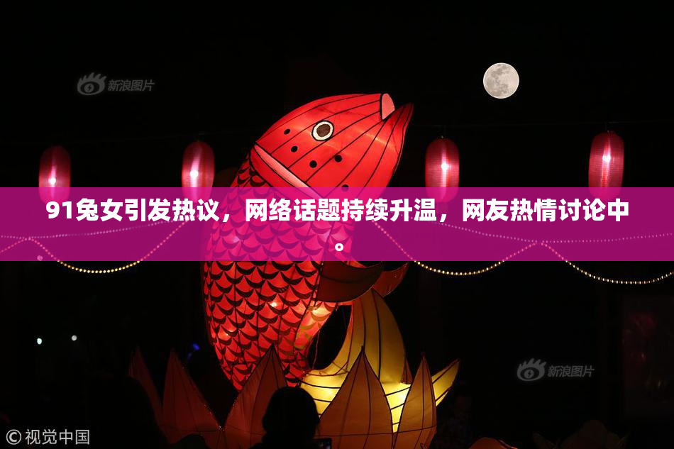 91兔女引发热议，网络话题持续升温，网友热情讨论中。