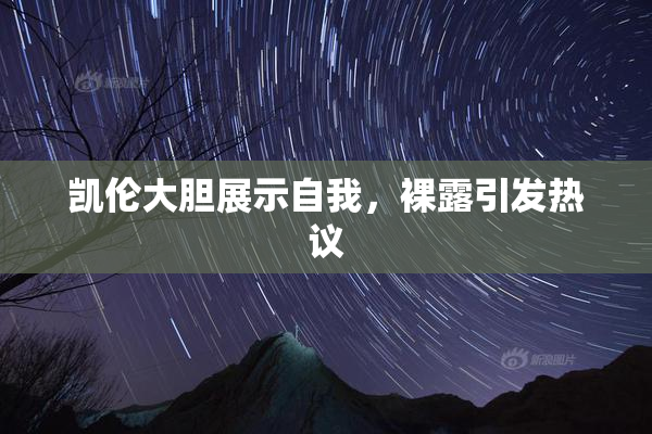 凯伦大胆展示自我，裸露引发热议