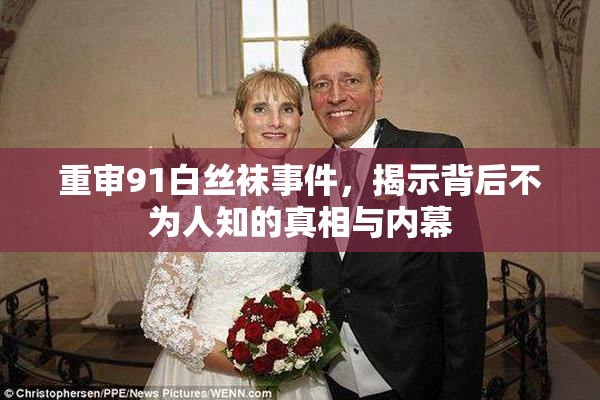 重审91白丝袜事件，揭示背后不为人知的真相与内幕