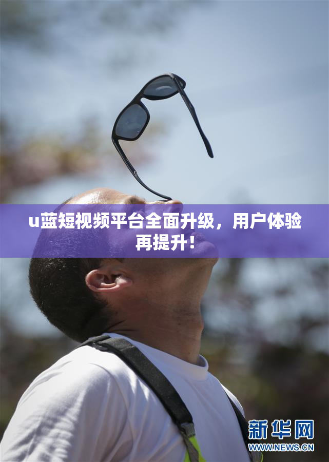 u蓝短视频平台全面升级，用户体验再提升！