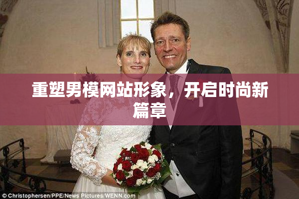 重塑男模网站形象，开启时尚新篇章