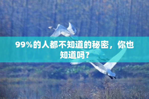 99%的人都不知道的秘密，你也知道吗？