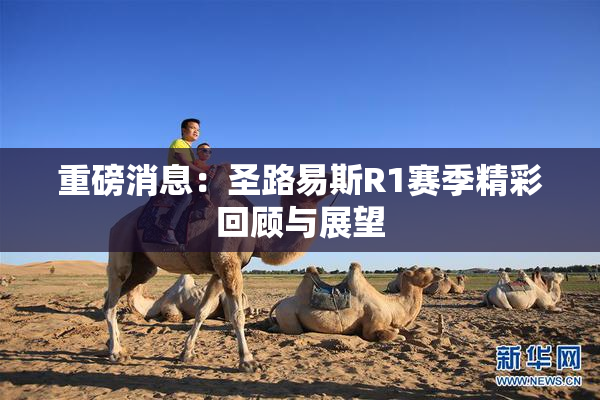 重磅消息：圣路易斯R1赛季精彩回顾与展望