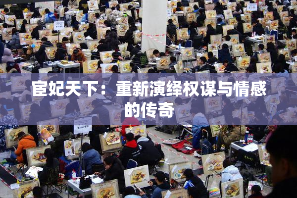 宦妃天下：重新演绎权谋与情感的传奇