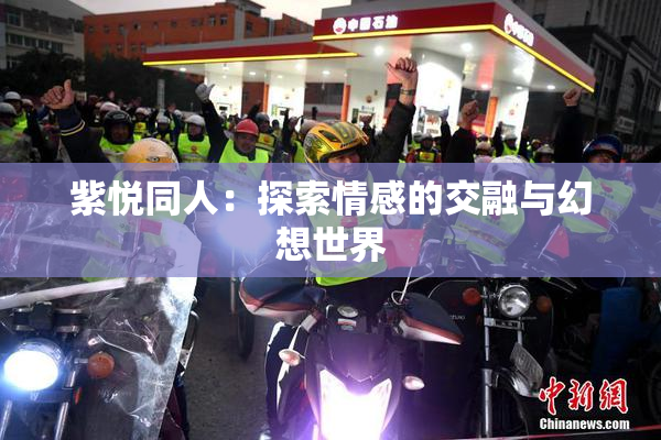 紫悦同人：探索情感的交融与幻想世界
